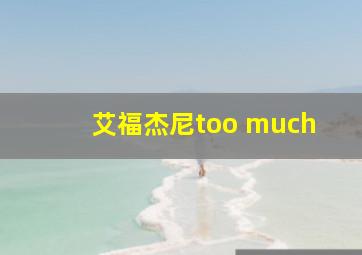 艾福杰尼too much